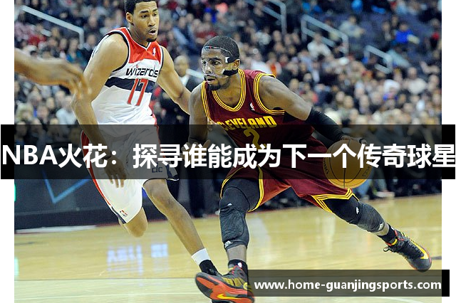 NBA火花：探寻谁能成为下一个传奇球星