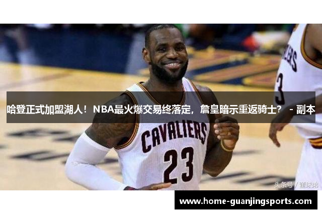 哈登正式加盟湖人！NBA最火爆交易终落定，詹皇暗示重返骑士？ - 副本